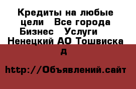 Кредиты на любые цели - Все города Бизнес » Услуги   . Ненецкий АО,Тошвиска д.